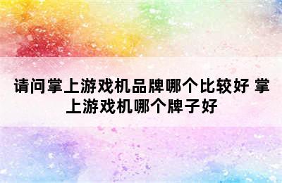 请问掌上游戏机品牌哪个比较好 掌上游戏机哪个牌子好